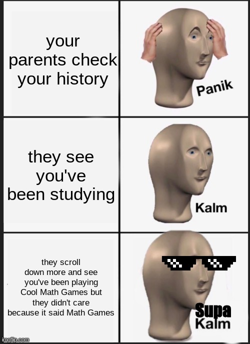 hehe | your parents check your history; they see you've been studying; they scroll down more and see you've been playing Cool Math Games but they didn't care because it said Math Games; Supa | image tagged in memes,panik kalm panik | made w/ Imgflip meme maker