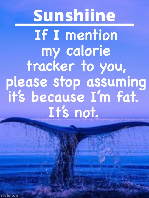 p l e a s e | If I mention my calorie tracker to you, please stop assuming it’s because I’m fat. 
It’s not. | made w/ Imgflip meme maker