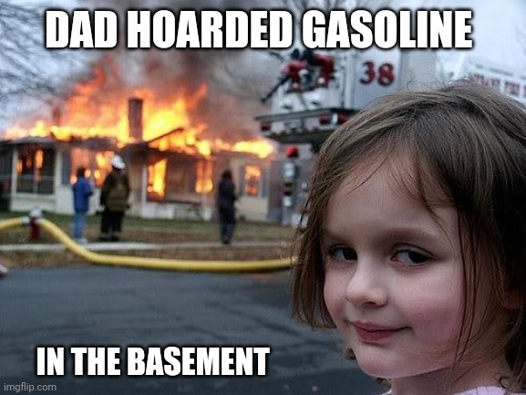 2021 | DAD HOARDED GASOLINE; IN THE BASEMENT | image tagged in fire girl,gas,gasoline,fossil fuel | made w/ Imgflip meme maker