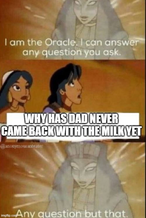 The oracle | WHY HAS DAD NEVER CAME BACK WITH THE MILK YET | image tagged in the oracle | made w/ Imgflip meme maker