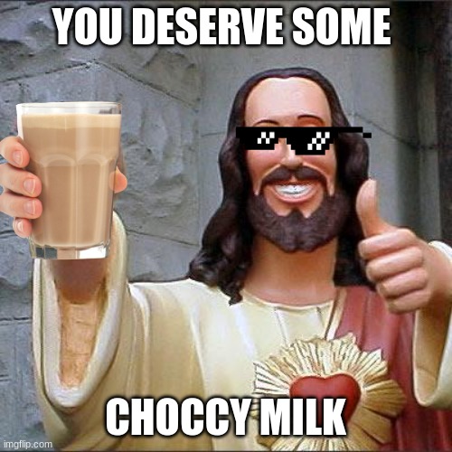 Buddy Christ Meme | YOU DESERVE SOME CHOCCY MILK | image tagged in memes,buddy christ | made w/ Imgflip meme maker