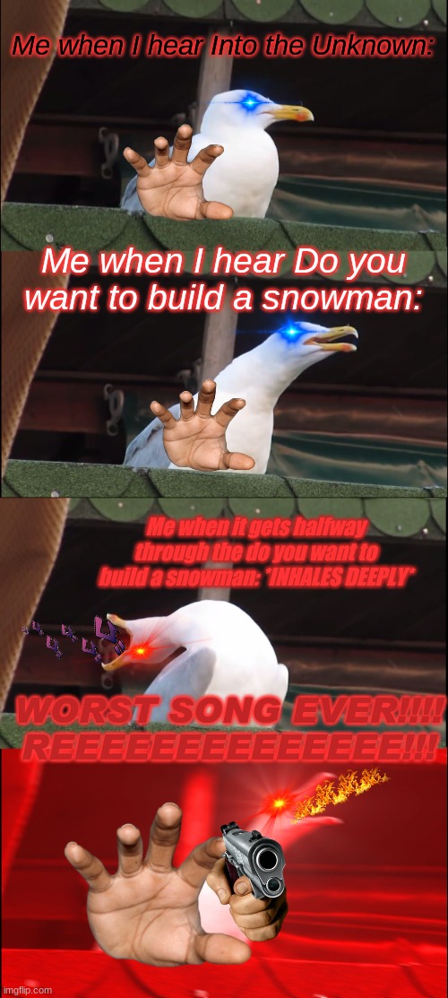 Inhaling Seagull | Me when I hear Into the Unknown:; Me when I hear Do you want to build a snowman:; Me when it gets halfway through the do you want to build a snowman: *INHALES DEEPLY*; WORST SONG EVER!!!! REEEEEEEEEEEEEE!!! | image tagged in memes,inhaling seagull | made w/ Imgflip meme maker