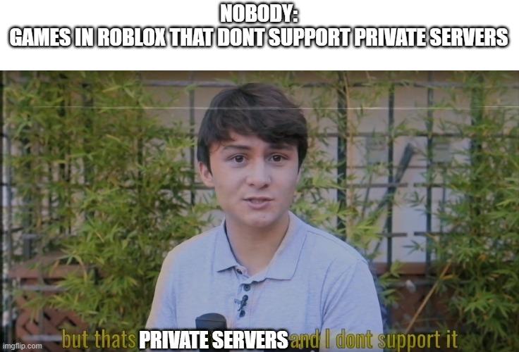 lol | NOBODY:
GAMES IN ROBLOX THAT DONT SUPPORT PRIVATE SERVERS; PRIVATE SERVERS | image tagged in but thats social interaction and i dont support it | made w/ Imgflip meme maker