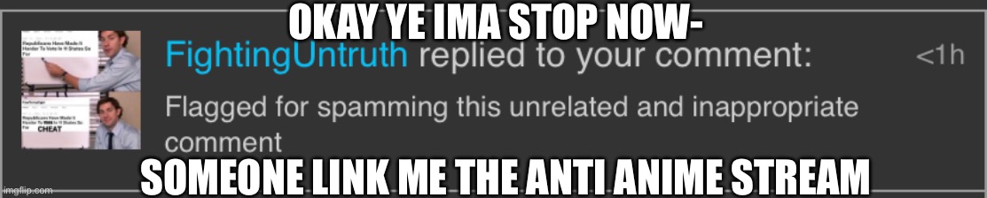 OKAY YE IMA STOP NOW-; SOMEONE LINK ME THE ANTI ANIME STREAM | made w/ Imgflip meme maker