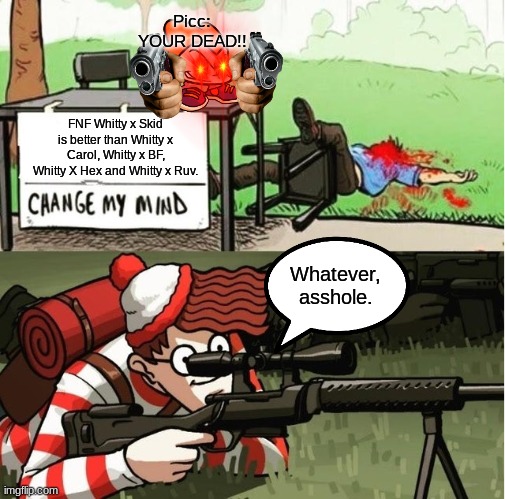 WALDO SHOOTS THE CHANGE MY MIND GUY | Picc: YOUR DEAD!! FNF Whitty x Skid is better than Whitty x Carol, Whitty x BF, Whitty X Hex and Whitty x Ruv. Whatever, asshole. | image tagged in waldo shoots the change my mind guy,change my mind,funny memes | made w/ Imgflip meme maker