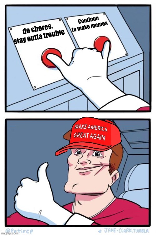 MAGA two buttons | do chores. stay outta trouble Continue to make memes | image tagged in maga two buttons | made w/ Imgflip meme maker