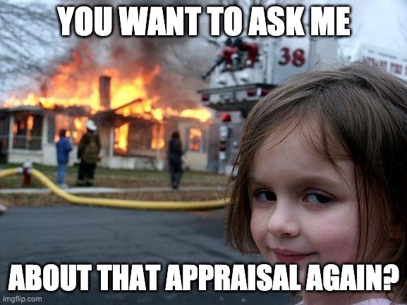 For my loaner officer | YOU WANT TO ASK ME; ABOUT THAT APPRAISAL AGAIN? | image tagged in memes,disaster girl | made w/ Imgflip meme maker