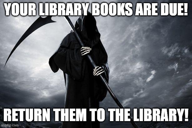 Grim Reaper , Memes, funny | YOUR LIBRARY BOOKS ARE DUE! RETURN THEM TO THE LIBRARY! | image tagged in grim reaper memes funny | made w/ Imgflip meme maker