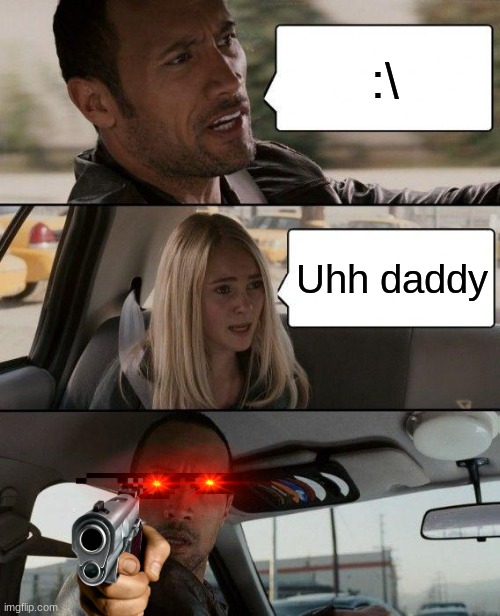 The Rock Driving | :\; Uhh daddy | image tagged in memes,the rock driving | made w/ Imgflip meme maker