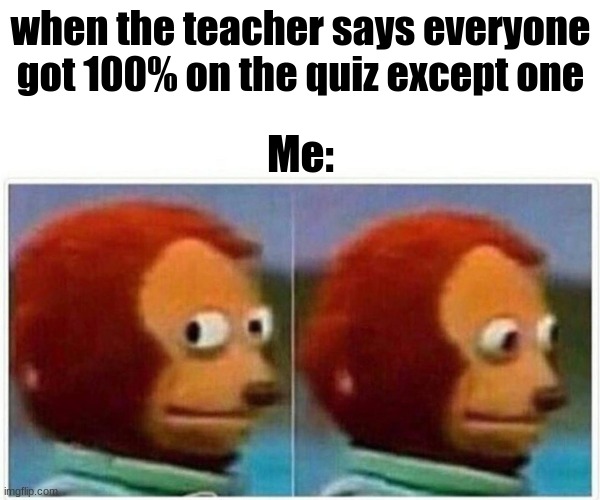 yeeeeeeeeeeeeeeeeeeeeeeeeeeeeeeeeeeee | when the teacher says everyone got 100% on the quiz except one; Me: | image tagged in memes,monkey puppet | made w/ Imgflip meme maker