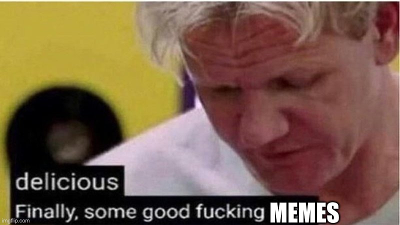 Gordon Ramsay some good food | MEMES | image tagged in gordon ramsay some good food | made w/ Imgflip meme maker