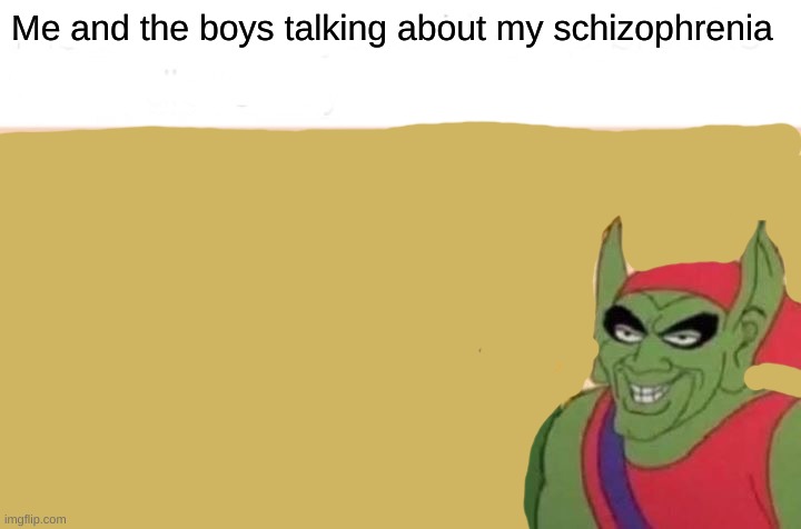 Might be a repost but still | Me and the boys talking about my schizophrenia | image tagged in memes,me and the boys | made w/ Imgflip meme maker