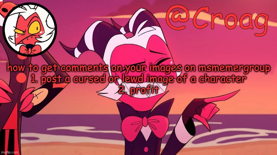 Croag's Moxxie Template | how to get comments on your images on msmemergroup
1. post a cursed or lewd image of a character
2. profit | image tagged in croag's moxxie template | made w/ Imgflip meme maker