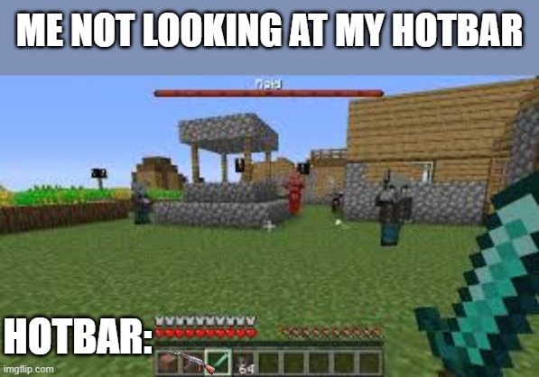 Minecraft Raid | ME NOT LOOKING AT MY HOTBAR; HOTBAR: | image tagged in minecraft raid | made w/ Imgflip meme maker