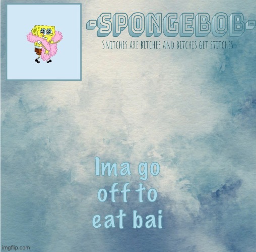 I also need to do hw I’ll come back in around 2-4ish hours | Ima go off to eat bai | image tagged in sponge temp | made w/ Imgflip meme maker