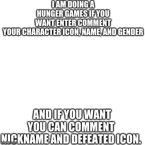Blank Transparent Square | I AM DOING A HUNGER GAMES IF YOU WANT ENTER COMMENT YOUR CHARACTER ICON, NAME, AND GENDER; AND IF YOU WANT YOU CAN COMMENT NICKNAME AND DEFEATED ICON. | image tagged in memes,blank transparent square | made w/ Imgflip meme maker