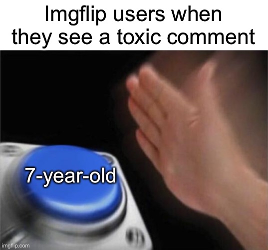 ok then | Imgflip users when they see a toxic comment; 7-year-old | image tagged in memes,blank nut button | made w/ Imgflip meme maker