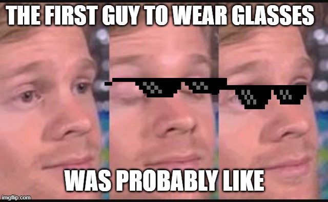 Blinking guy | THE FIRST GUY TO WEAR GLASSES; WAS PROBABLY LIKE | image tagged in blinking guy | made w/ Imgflip meme maker