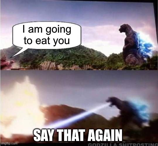 Say that again | I am going to eat you; SAY THAT AGAIN | image tagged in godzilla hates x | made w/ Imgflip meme maker