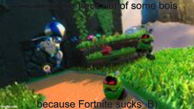 I'ma beat the heck out of some bois | I'ma beat the heck out of some bois; because Fortnite sucks  B) | image tagged in i'ma beat the heck out of some bois,astro bot,fortnite sucks | made w/ Imgflip meme maker