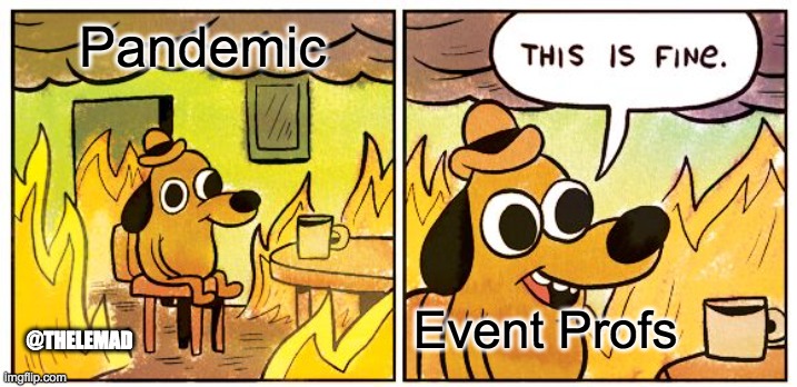 Eventprofs | Pandemic; Event Profs; @THELEMAD | image tagged in memes,this is fine | made w/ Imgflip meme maker