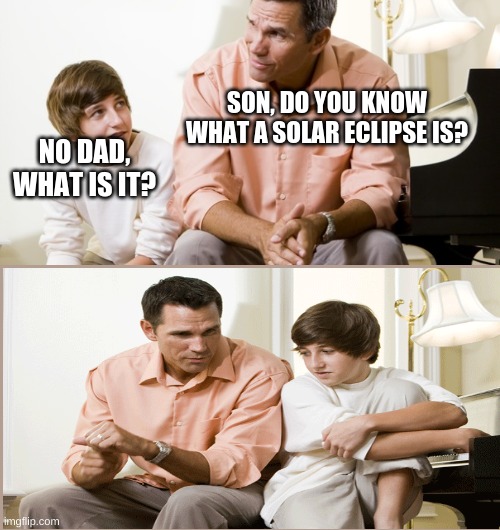 Only smort people get it | SON, DO YOU KNOW WHAT A SOLAR ECLIPSE IS? NO DAD, WHAT IS IT? | image tagged in dad and son | made w/ Imgflip meme maker