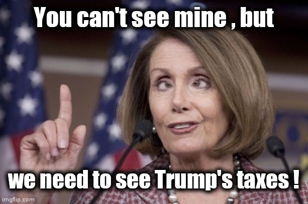 Nancy pelosi | You can't see mine , but we need to see Trump's taxes ! | image tagged in nancy pelosi | made w/ Imgflip meme maker