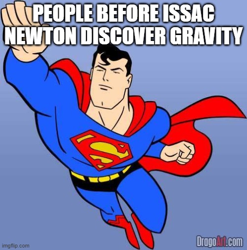 gravity | PEOPLE BEFORE ISSAC NEWTON DISCOVER GRAVITY | image tagged in superman | made w/ Imgflip meme maker