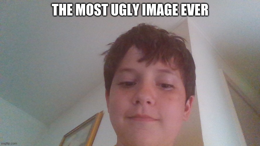 me | THE MOST UGLY IMAGE EVER | image tagged in me | made w/ Imgflip meme maker