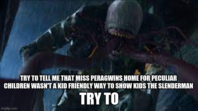 i dare ya | TRY TO TELL ME THAT MISS PERAGWINS HOME FOR PECULIAR CHILDREN WASN'T A KID FRIENDLY WAY TO SHOW KIDS THE SLENDERMAN; TRY TO | image tagged in creepypasta,movies | made w/ Imgflip meme maker