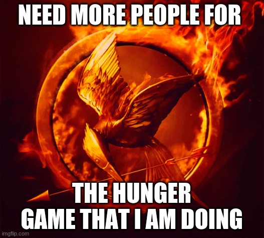 Hunger games | NEED MORE PEOPLE FOR; THE HUNGER GAME THAT I AM DOING | image tagged in hunger games | made w/ Imgflip meme maker