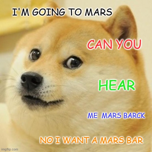 Doge | I'M GOING TO MARS; CAN YOU; HEAR; ME  MARS BARCK; NO I WANT A MARS BAR | image tagged in memes,doge,mars attacks,mars,spacex | made w/ Imgflip meme maker