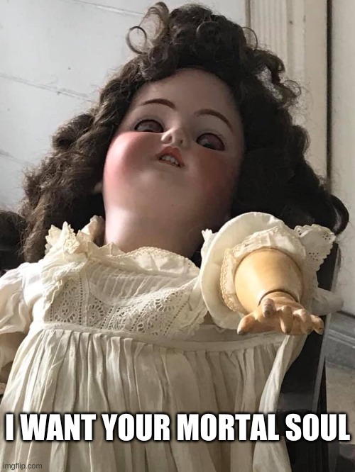 She wants your soul. | I WANT YOUR MORTAL SOUL | image tagged in creepy doll | made w/ Imgflip meme maker