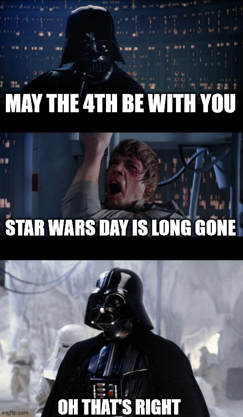 MAY THE 4TH BE WITH YOU; STAR WARS DAY IS LONG GONE; OH THAT'S RIGHT | image tagged in memes,star wars no,darth vader | made w/ Imgflip meme maker