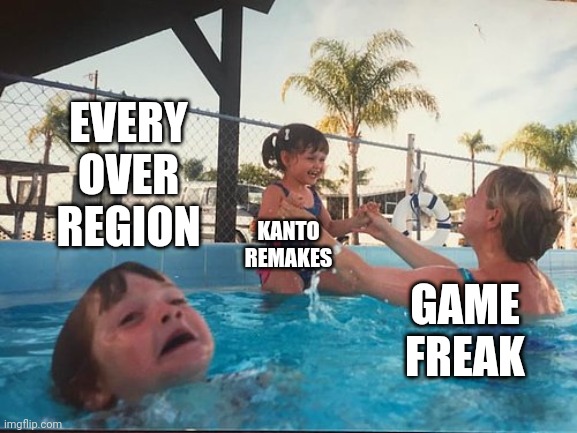 drowning kid in the pool | EVERY OVER REGION; KANTO REMAKES; GAME FREAK | image tagged in drowning kid in the pool | made w/ Imgflip meme maker