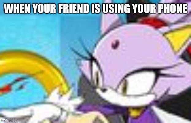 Blaze- be careful with that silver | WHEN YOUR FRIEND IS USING YOUR PHONE | image tagged in blaze the cat,sonic the hedgehog,silver the hedgehog | made w/ Imgflip meme maker