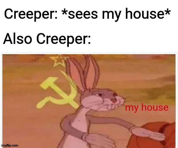 communist bugs bunny | Creeper: *sees my house*; Also Creeper:; my house | image tagged in communist bugs bunny | made w/ Imgflip meme maker