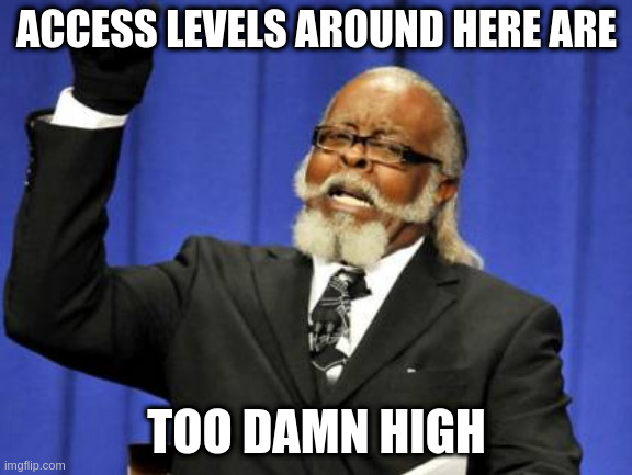 Too Damn High | ACCESS LEVELS AROUND HERE ARE; TOO DAMN HIGH | image tagged in memes,too damn high | made w/ Imgflip meme maker