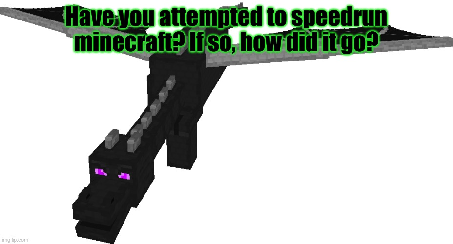 Minecraft survey #46 | Have you attempted to speedrun minecraft? If so, how did it go? | image tagged in ender dragon,survey,minecraft | made w/ Imgflip meme maker