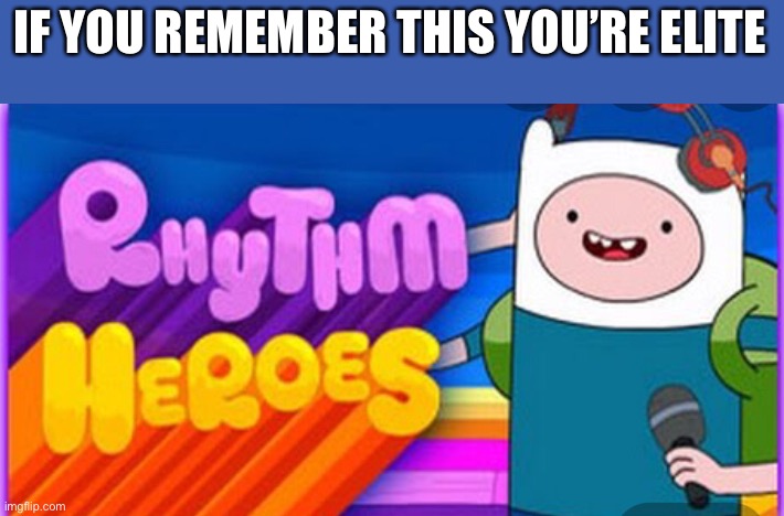 Rhythm hero’s | IF YOU REMEMBER THIS YOU’RE ELITE | image tagged in adventure time | made w/ Imgflip meme maker