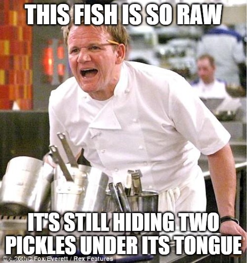 Chef Gordon Ramsay | THIS FISH IS SO RAW; IT'S STILL HIDING TWO PICKLES UNDER ITS TONGUE | image tagged in memes,chef gordon ramsay,funny | made w/ Imgflip meme maker