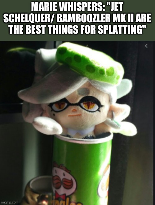 Marie pringles | MARIE WHISPERS: ''JET SCHELQUER/ BAMBOOZLER MK II ARE THE BEST THINGS FOR SPLATTING'' | image tagged in marie pringles | made w/ Imgflip meme maker