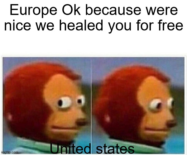 Image Title | Europe Ok because were nice we healed you for free; United states | image tagged in memes,monkey puppet | made w/ Imgflip meme maker