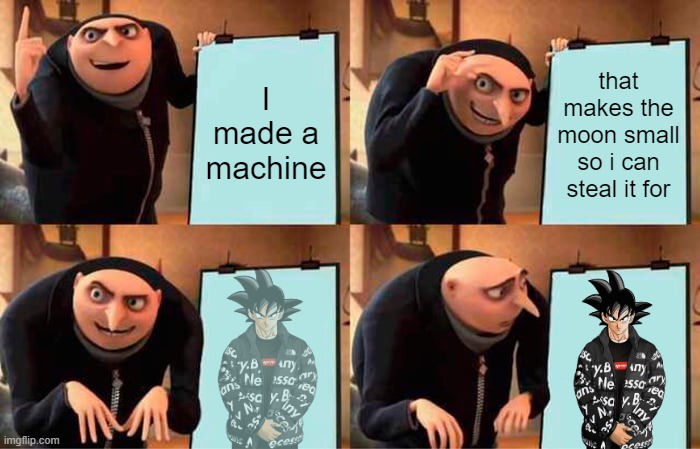 Gru gets raided by drip goku | I made a machine; that makes the moon small so i can steal it for | image tagged in memes,gru's plan | made w/ Imgflip meme maker