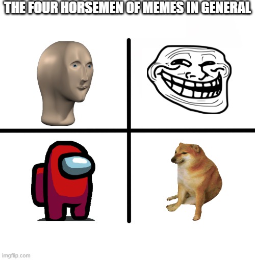 it all started with them | THE FOUR HORSEMEN OF MEMES IN GENERAL | image tagged in memes,blank starter pack | made w/ Imgflip meme maker