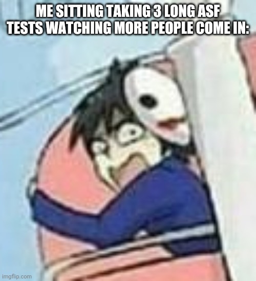 Scared Helen | ME SITTING TAKING 3 LONG ASF TESTS WATCHING MORE PEOPLE COME IN: | image tagged in scared helen | made w/ Imgflip meme maker