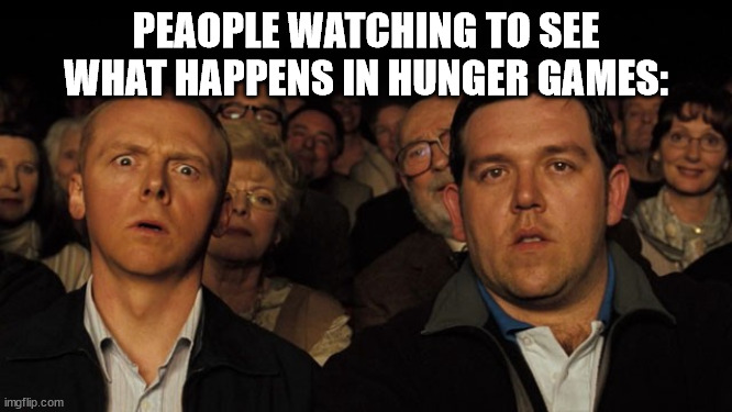 Hot Fuzz Theatre | PEAOPLE WATCHING TO SEE WHAT HAPPENS IN HUNGER GAMES: | image tagged in hot fuzz theatre | made w/ Imgflip meme maker