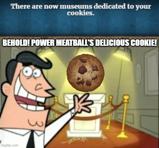 BEHOLD! POWER MEATBALL'S DELICIOUS COOKIE! | image tagged in memes,this is where i'd put my trophy if i had one | made w/ Imgflip meme maker