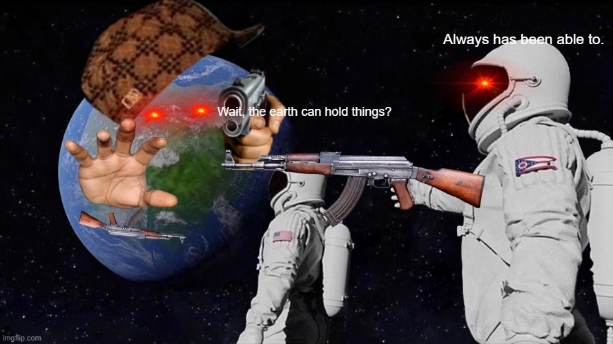 Always Has Been Meme | Always has been able to. Wait, the earth can hold things? | image tagged in memes,always has been,funny | made w/ Imgflip meme maker