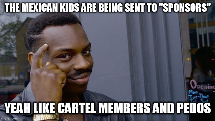 Roll Safe Think About It Meme | THE MEXICAN KIDS ARE BEING SENT TO "SPONSORS"; YEAH LIKE CARTEL MEMBERS AND PEDOS | image tagged in memes,roll safe think about it | made w/ Imgflip meme maker